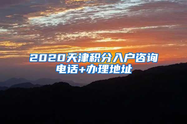 2020天津积分入户咨询电话+办理地址