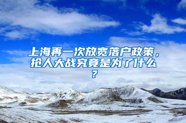 上海再一次放宽落户政策，抢人大战究竟是为了什么？