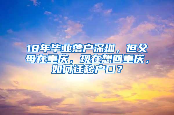 18年毕业落户深圳，但父母在重庆，现在想回重庆，如何迁移户口？