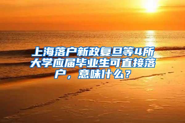 上海落户新政复旦等4所大学应届毕业生可直接落户，意味什么？