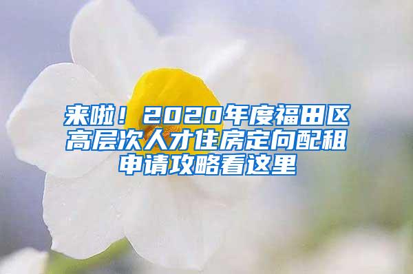 来啦！2020年度福田区高层次人才住房定向配租申请攻略看这里