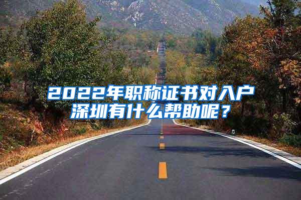 2022年职称证书对入户深圳有什么帮助呢？