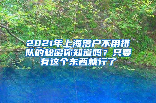 2021年上海落户不用排队的秘密你知道吗？只要有这个东西就行了