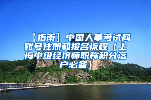 【指南】中国人事考试网账号注册和报名流程（上海中级经济师职称积分落户必备）