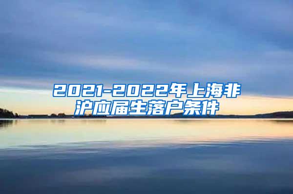 2021-2022年上海非沪应届生落户条件