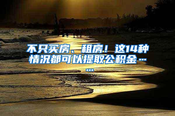 不只买房、租房！这14种情况都可以提取公积金……