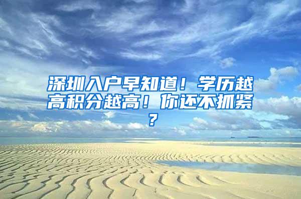 深圳入户早知道！学历越高积分越高！你还不抓紧？