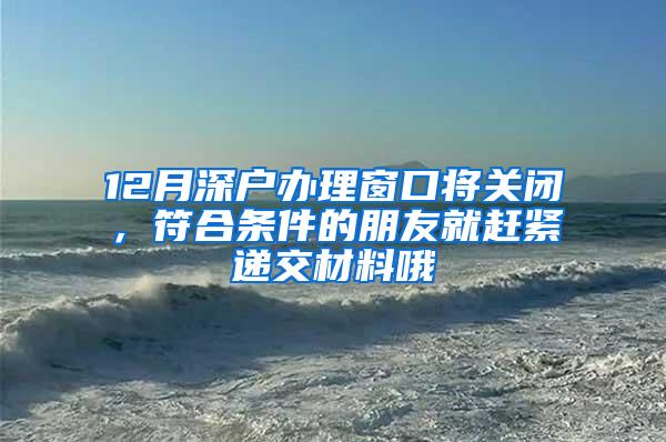 12月深户办理窗口将关闭，符合条件的朋友就赶紧递交材料哦