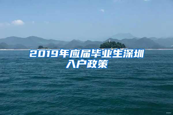 2019年应届毕业生深圳入户政策