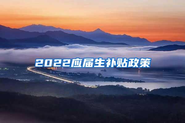 2022应届生补贴政策