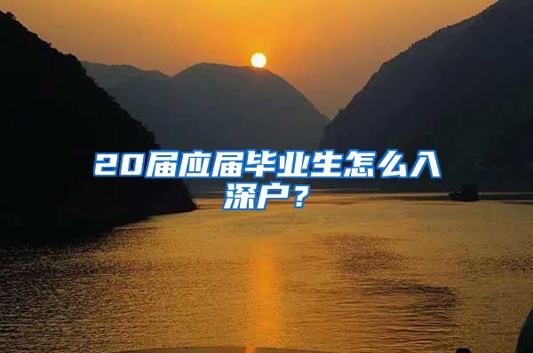 20届应届毕业生怎么入深户？