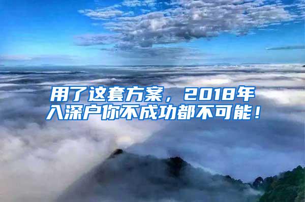 用了这套方案，2018年入深户你不成功都不可能！