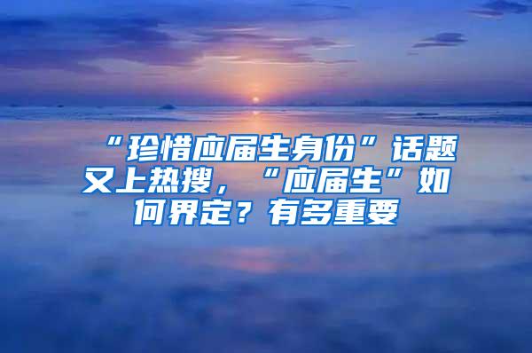 “珍惜应届生身份”话题又上热搜，“应届生”如何界定？有多重要