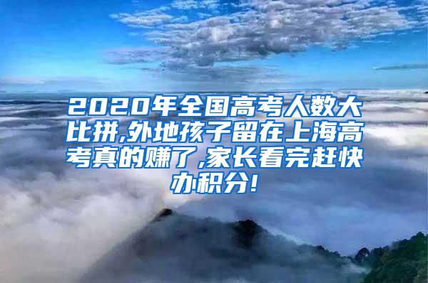 2020年全国高考人数大比拼,外地孩子留在上海高考真的赚了,家长看完赶快办积分!