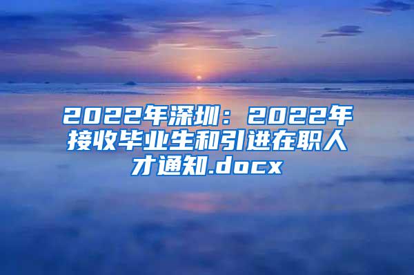 2022年深圳：2022年接收毕业生和引进在职人才通知.docx