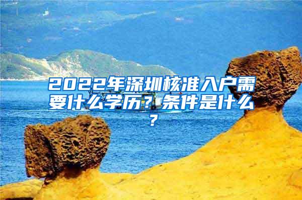 2022年深圳核准入户需要什么学历？条件是什么？