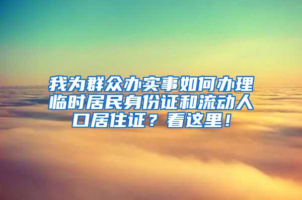 我为群众办实事如何办理临时居民身份证和流动人口居住证？看这里！