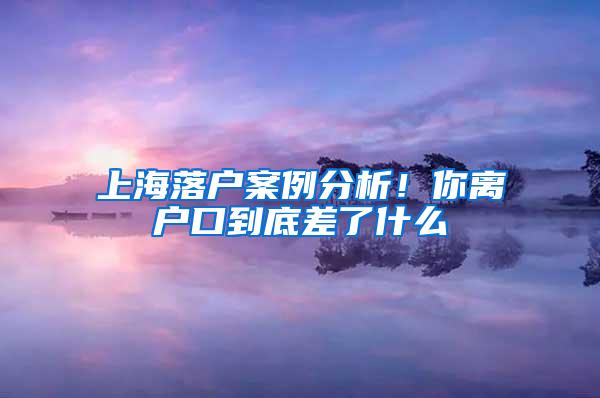 上海落户案例分析！你离户口到底差了什么