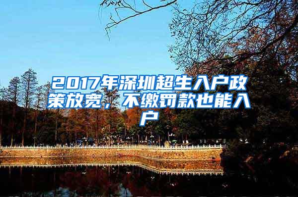 2017年深圳超生入户政策放宽，不缴罚款也能入户