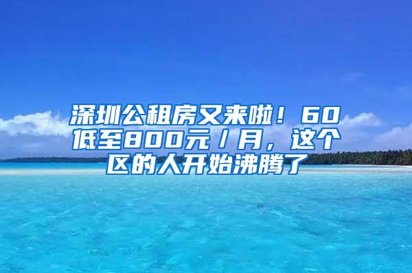 深圳公租房又来啦！60㎡低至800元／月，这个区的人开始沸腾了