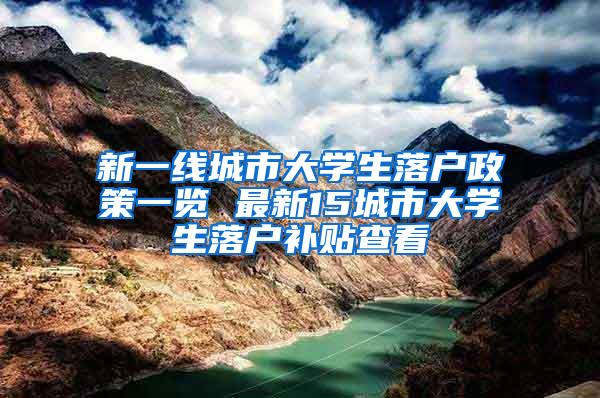 新一线城市大学生落户政策一览 最新15城市大学生落户补贴查看