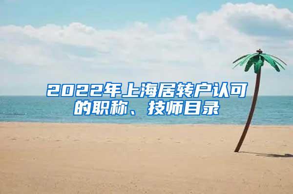 2022年上海居转户认可的职称、技师目录