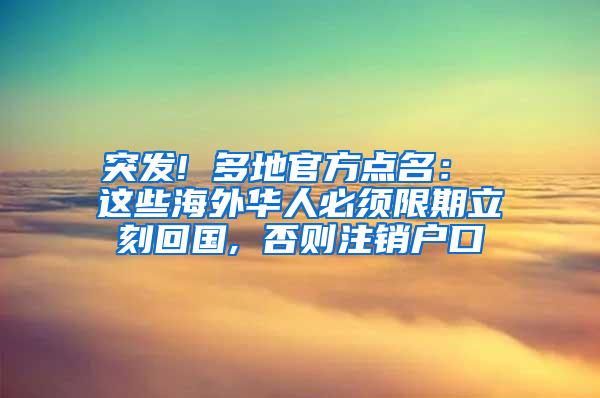 突发! 多地官方点名： 这些海外华人必须限期立刻回国, 否则注销户口