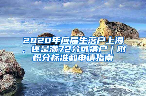 2020年应届生落户上海，还是满72分可落户｜附积分标准和申请指南