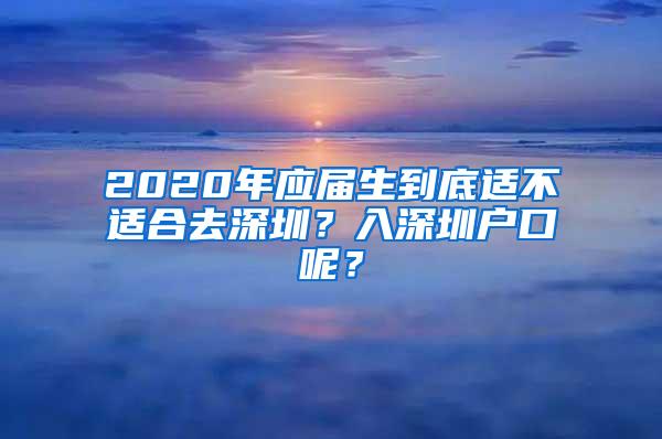 2020年应届生到底适不适合去深圳？入深圳户口呢？