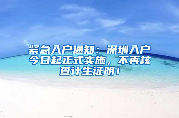 紧急入户通知：深圳入户今日起正式实施，不再核查计生证明！