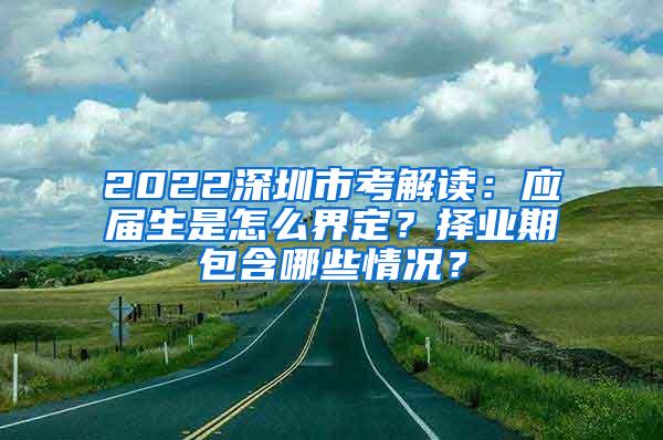 2022深圳市考解读：应届生是怎么界定？择业期包含哪些情况？