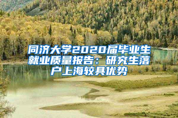 同济大学2020届毕业生就业质量报告：研究生落户上海较具优势