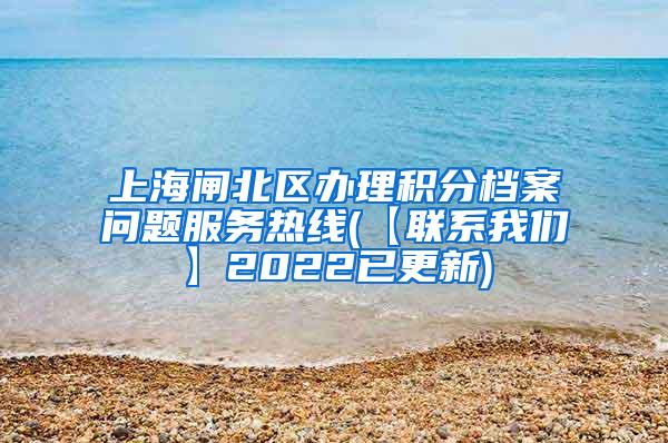 上海闸北区办理积分档案问题服务热线(【联系我们】2022已更新)