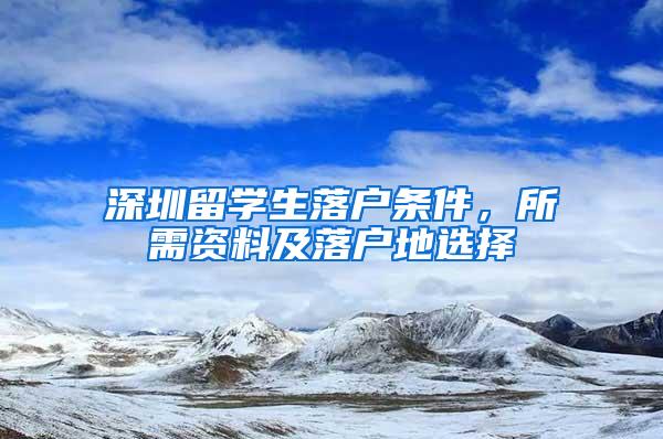 深圳留学生落户条件，所需资料及落户地选择