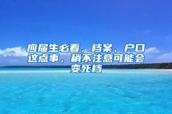 应届生必看，档案、户口这点事，稍不注意可能会变死档