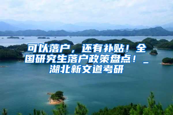 可以落户，还有补贴！全国研究生落户政策盘点！_湖北新文道考研