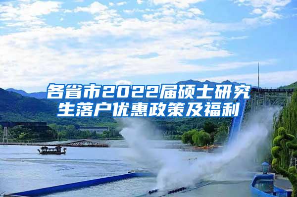 各省市2022届硕士研究生落户优惠政策及福利