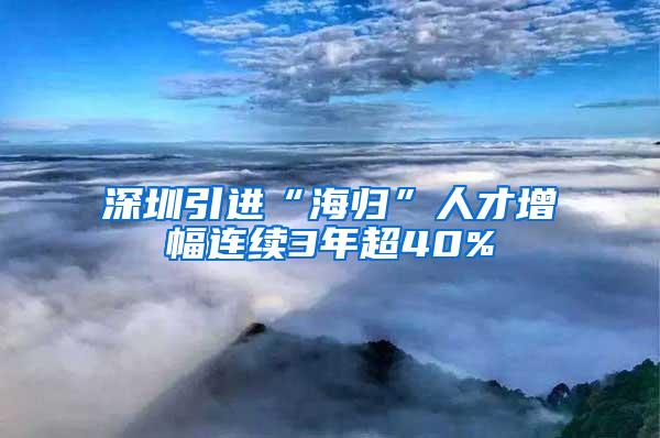 深圳引进“海归”人才增幅连续3年超40%