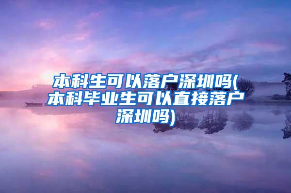 本科生可以落户深圳吗(本科毕业生可以直接落户深圳吗)