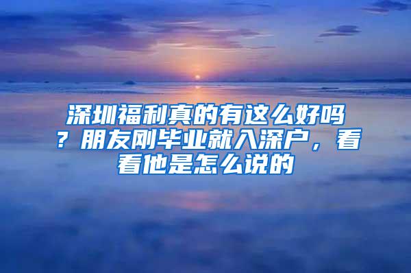 深圳福利真的有这么好吗？朋友刚毕业就入深户，看看他是怎么说的