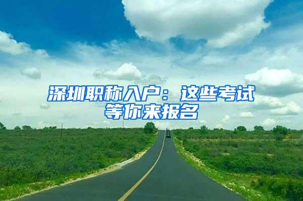 深圳职称入户：这些考试等你来报名