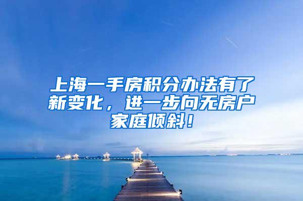 上海一手房积分办法有了新变化，进一步向无房户家庭倾斜！