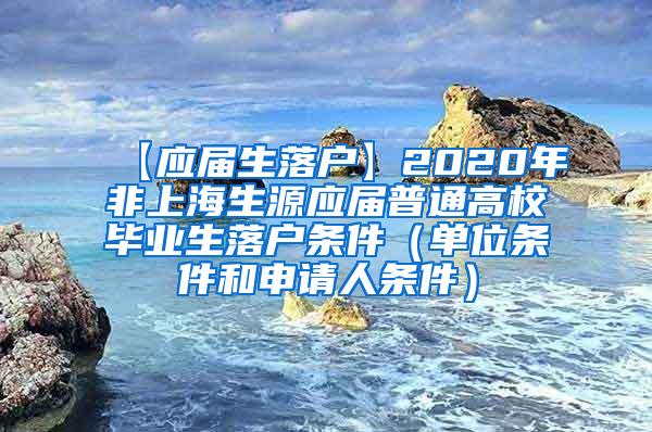 【应届生落户】2020年非上海生源应届普通高校毕业生落户条件（单位条件和申请人条件）