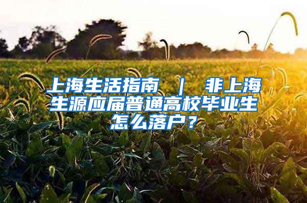 上海生活指南 ｜ 非上海生源应届普通高校毕业生怎么落户？