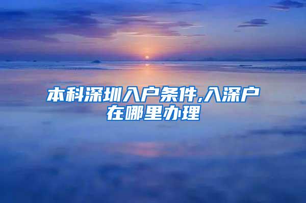 本科深圳入户条件,入深户在哪里办理