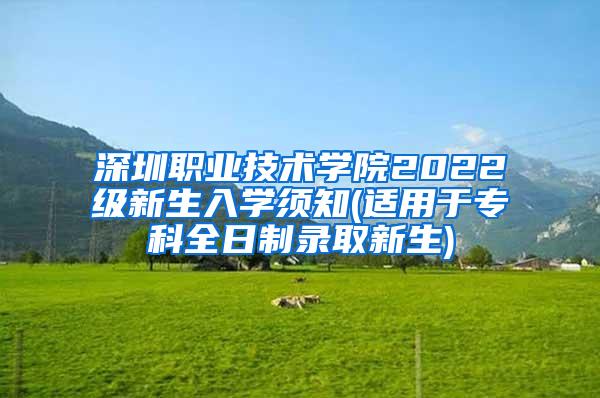 深圳职业技术学院2022级新生入学须知(适用于专科全日制录取新生)