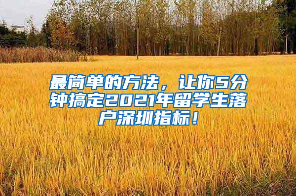 最简单的方法，让你5分钟搞定2021年留学生落户深圳指标！