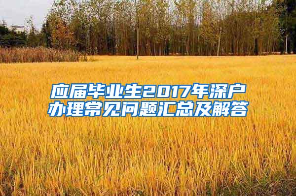 应届毕业生2017年深户办理常见问题汇总及解答