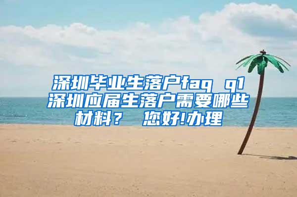 深圳毕业生落户faq q1深圳应届生落户需要哪些材料？ 您好!办理