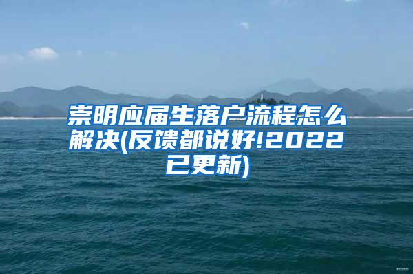 崇明应届生落户流程怎么解决(反馈都说好!2022已更新)